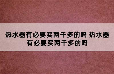 热水器有必要买两千多的吗 热水器有必要买两千多的吗